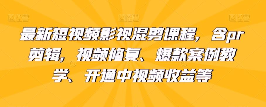 最新短视频影视混剪课程，含pr剪辑，视频修复、爆款案例教学、开通中视频收益等-网创小站