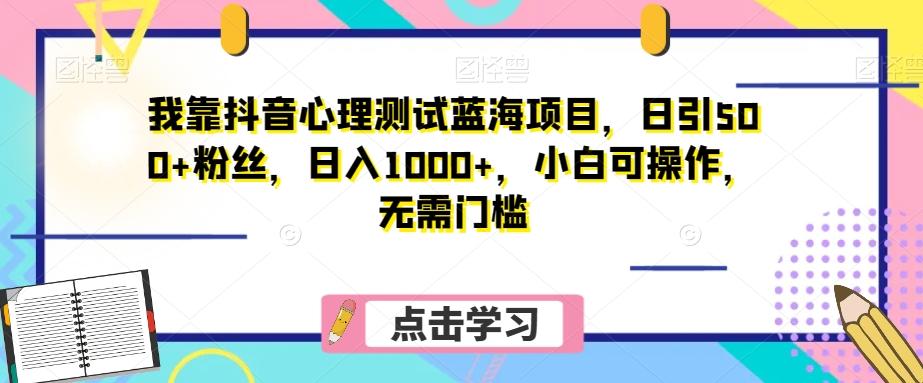 我靠抖音心理测试蓝海项目，日引500+粉丝，日入1000+，小白可操作，无需门槛（附3G素材）-网创小站