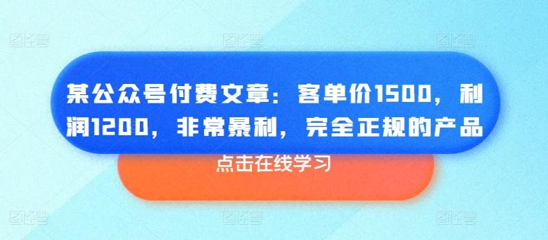 某公众号付费文章：客单价1500，利润1200，非常暴利，完全正规的产品-网创小站