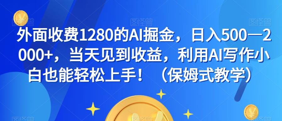 外面收费1280的AI掘金，日入500—2000+，当天见到收益，利用AI写作小白也能轻松上手！（保姆式教学）-网创小站