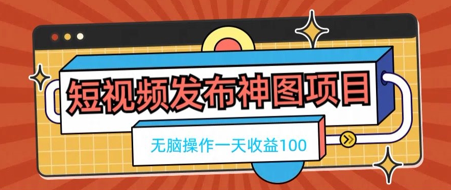 短视频发布神图项目，无脑操作，一天收益100-网创小站