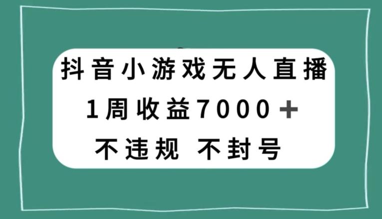 抖音小游戏无人直播，不违规不封号1周收益7000+，官方流量扶持【揭秘】-网创小站