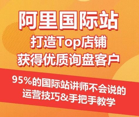 【阿里国际站】打造Top店铺&获得优质询盘客户，​95%的国际站讲师不会说的运营技巧-网创小站