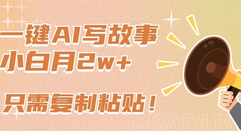 一键AI写故事，新赛道新玩法，只需复制粘贴，小白轻松月入2w+【揭秘】-网创小站