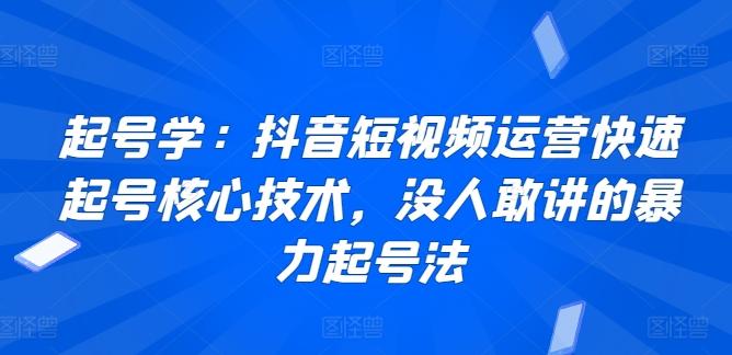 起号学：抖音短视频运营快速起号核心技术，没人敢讲的暴力起号法-网创小站