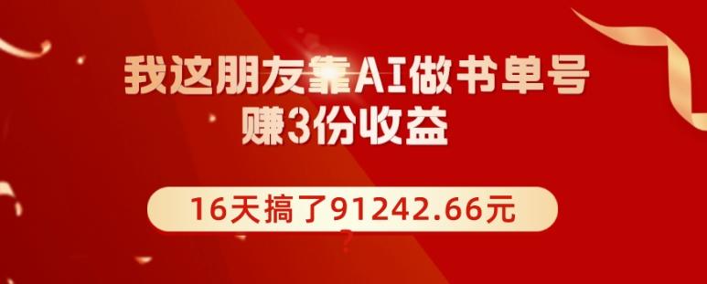 我这朋友靠AI做书单号，赚3份收益，16天搞了91242.66元？-网创小站