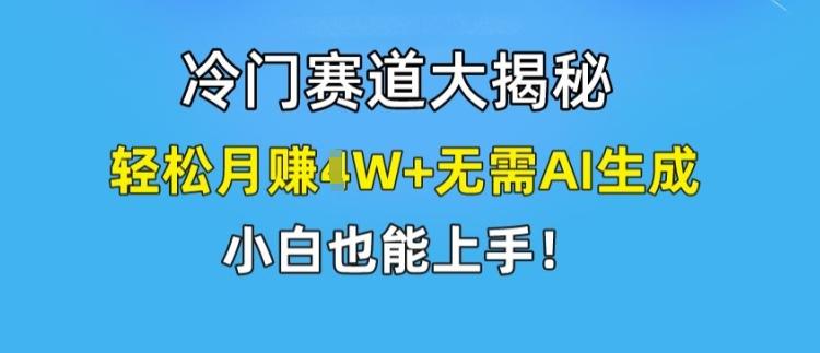 冷门赛道大揭秘，轻松月赚1W+无需AI生成，小白也能上手【揭秘】-网创小站