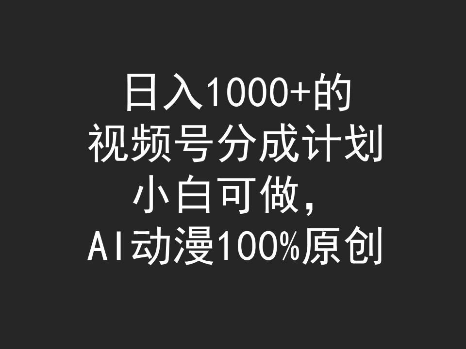 (9653期)日入1000+的视频号分成计划，小白可做，AI动漫100%原创-网创小站