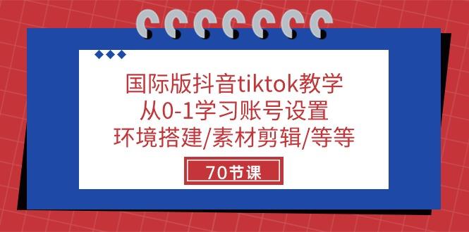 国际版抖音tiktok教学：从0-1学习账号设置/环境搭建/素材剪辑/等等/70节-网创小站