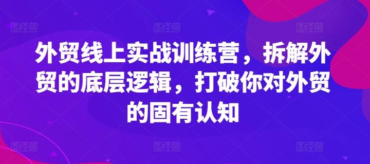 外贸线上实战训练营，拆解外贸的底层逻辑，打破你对外贸的固有认知-网创小站