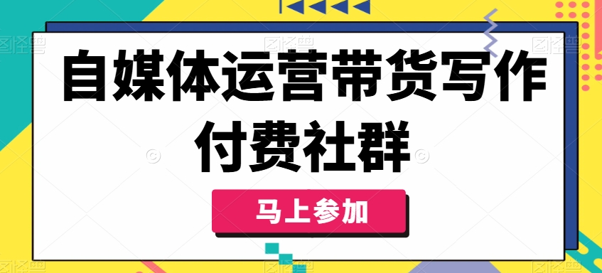 自媒体运营带货写作付费社群，带货是自媒体人必须掌握的能力-网创小站