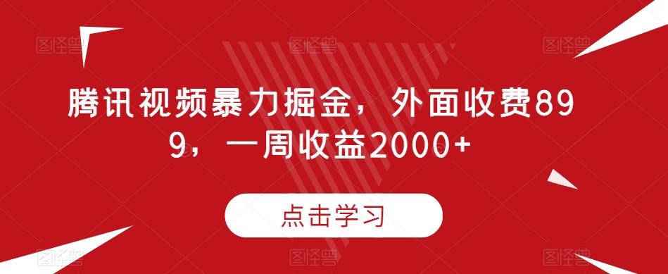 腾讯视频暴力掘金，外面收费899，一周收益2000+【揭秘】-网创小站