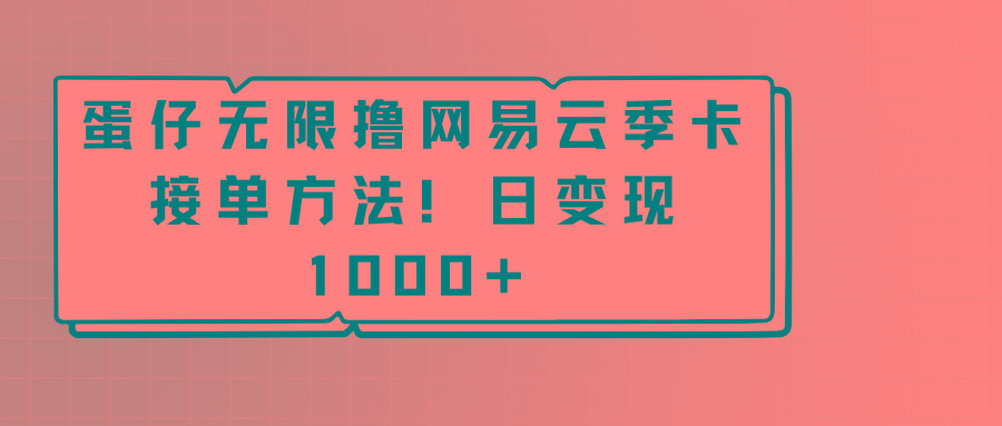 蛋仔无限撸网易云季卡接单方法！日变现1000+-网创小站