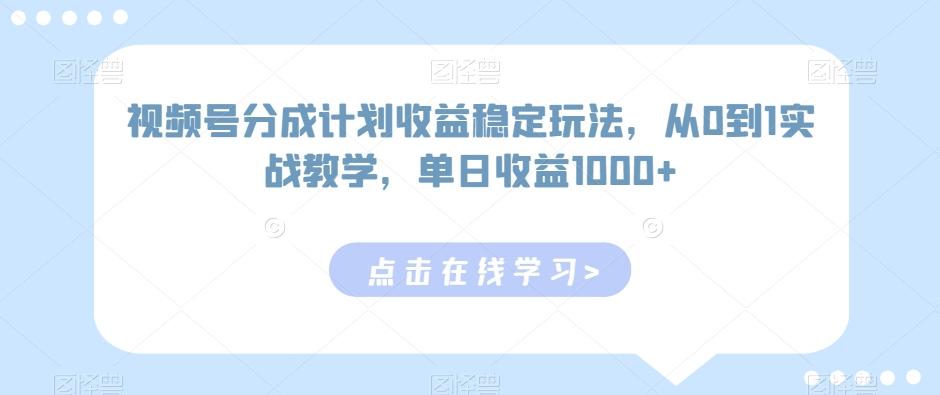 视频号分成计划收益稳定玩法，从0到1实战教学，单日收益1000+【揭秘】-网创小站