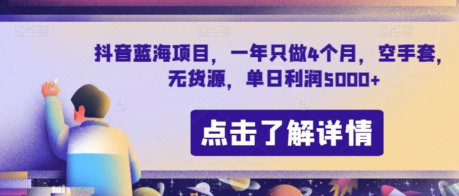抖音蓝海项目，一年只做4个月，空手套，无货源，单日利润5000+【揭秘】-网创小站