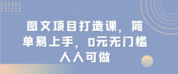 图文项目打造课，简单易上手，0元无门槛人人可做-网创小站