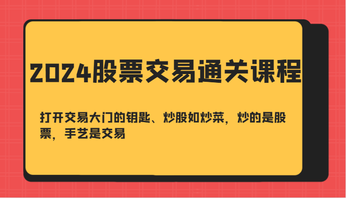 2024股票交易通关课-打开交易大门的钥匙、炒股如炒菜，炒的是股票，手艺是交易-网创小站