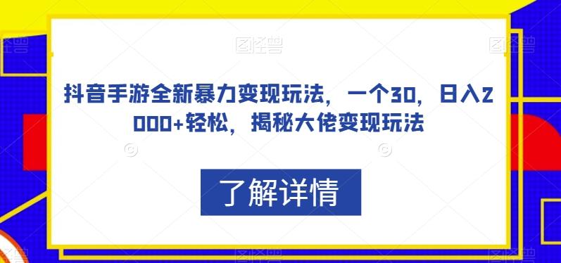 抖音手游全新暴力变现玩法，一个30，日入2000+轻松，揭秘大佬变现玩法【揭秘】-网创小站