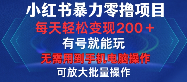 小红书暴力零撸项目，有号就能玩，单号每天变现1到15元，可放大批量操作，无需手机电脑操作【揭秘】-网创小站