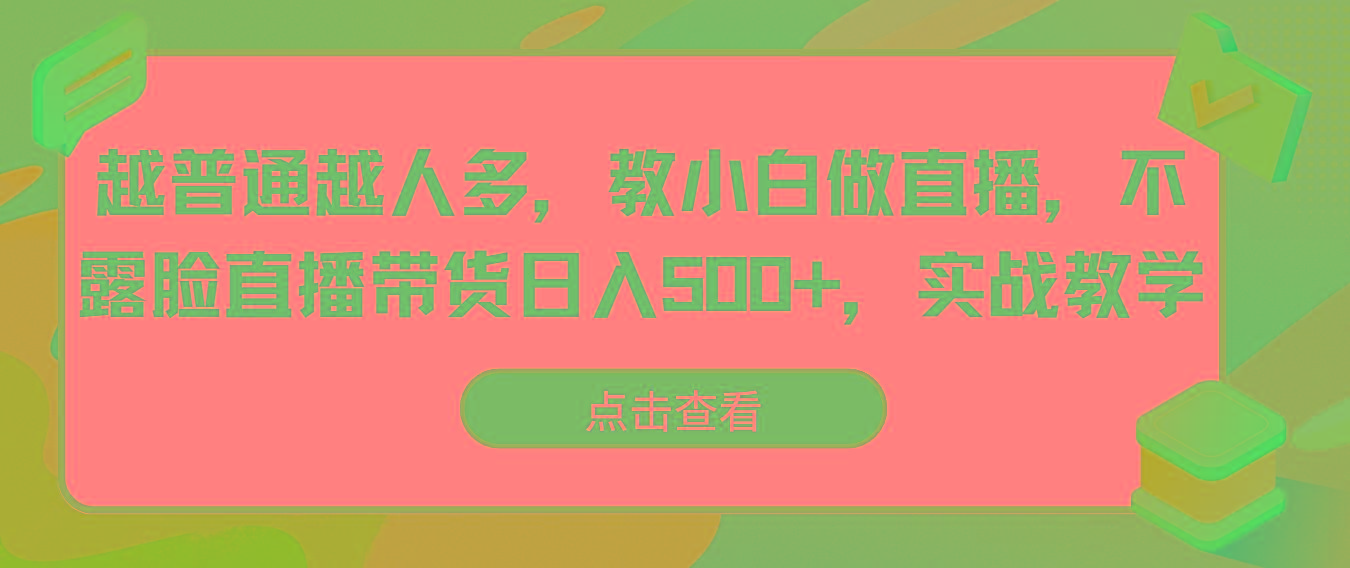 越普通越人多，教小白做直播，不露脸直播带货日入500+，实战教学-网创小站