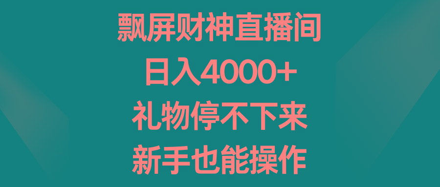 飘屏财神直播间，日入4000+，礼物停不下来，新手也能操作-网创小站