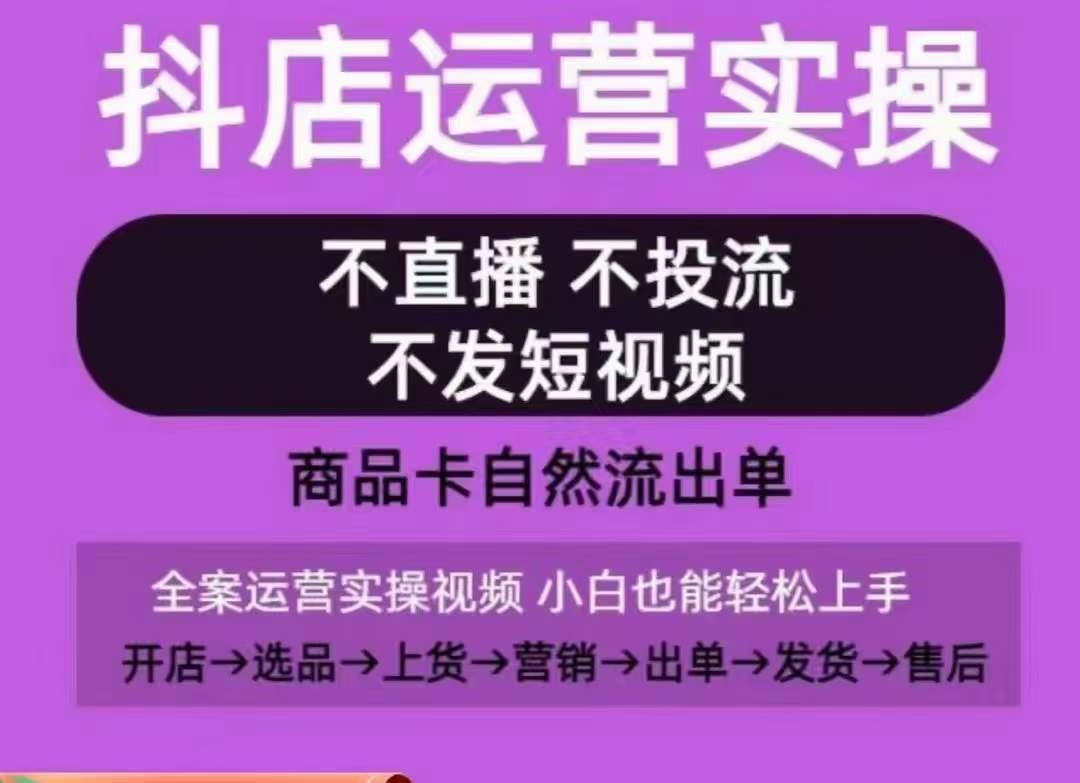 抖店运营实操课，从0-1起店视频全实操，不直播、不投流、不发短视频，商品卡自然流出单-网创小站
