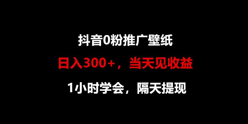 日入300+，抖音0粉推广壁纸，1小时学会，当天见收益，隔天提现-网创小站