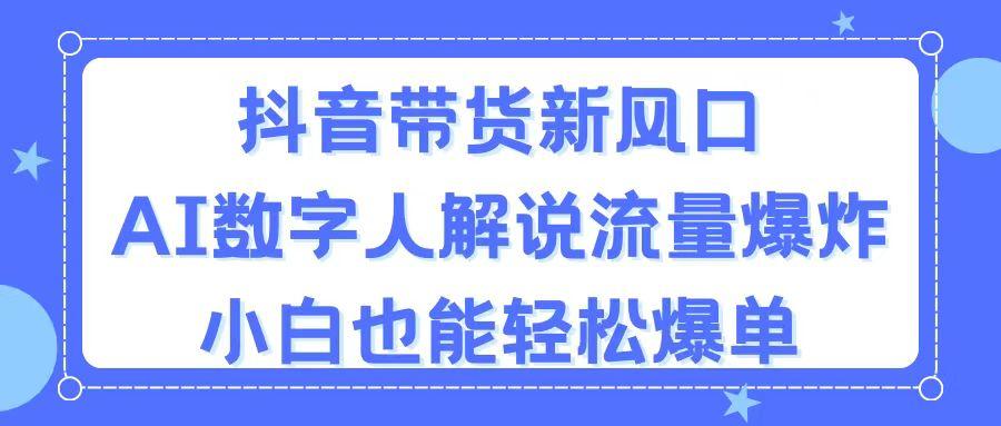 抖音带货新风口，AI数字人解说，流量爆炸，小白也能轻松爆单-网创小站