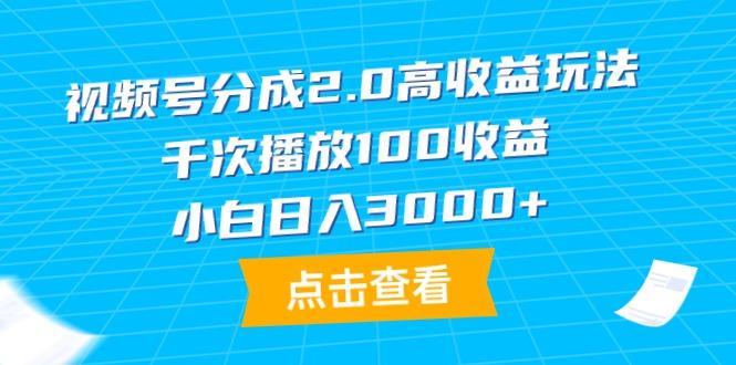 (9716期)视频号分成2.0高收益玩法，千次播放100收益，小白日入3000+-网创小站
