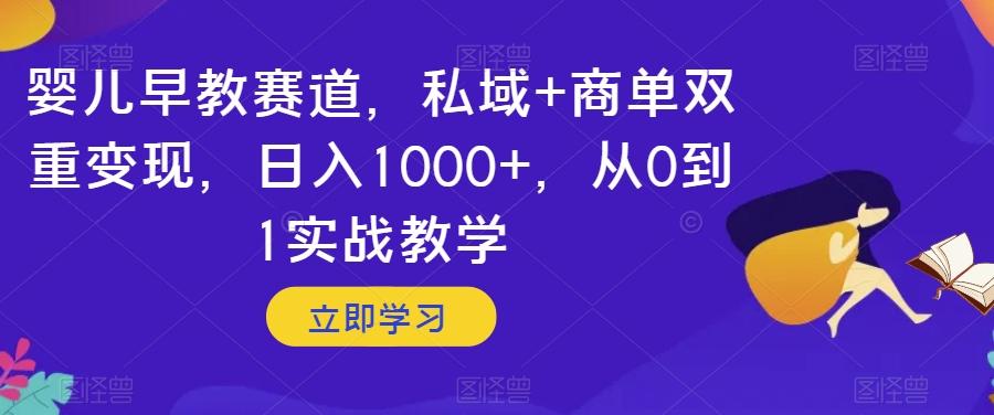 婴儿早教赛道，私域+商单双重变现，日入1000+，从0到1实战教学【揭秘】-网创小站