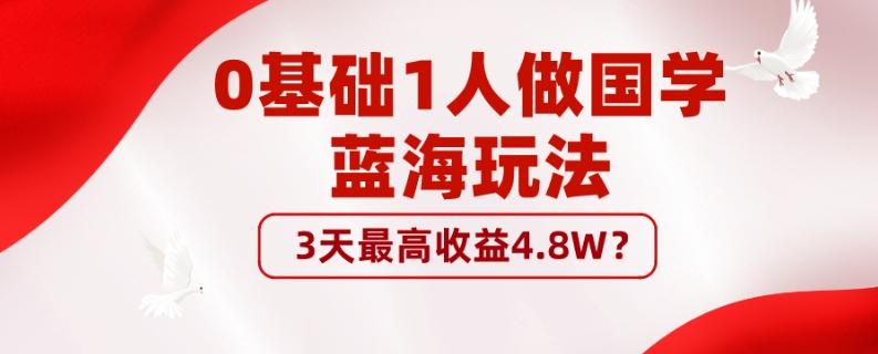 0基础1人做国学蓝海玩法，3天最高收益4.8W？-网创小站