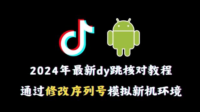 2024年最新抖音跳核对教程，通过修改序列号模拟新机环境【揭秘】-网创小站