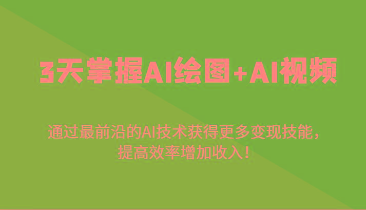 3天掌握AI绘图+AI视频，通过最前沿的AI技术获得更多变现技能，提高效率增加收入！-网创小站