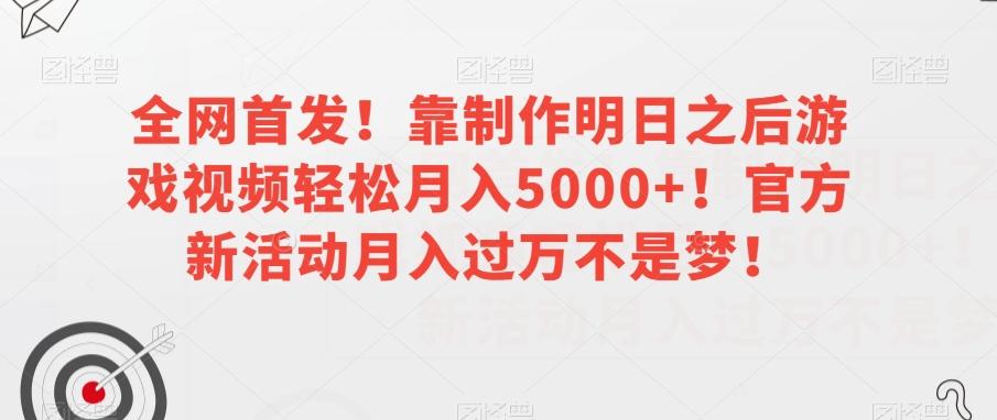 全网首发！靠制作明日之后游戏视频轻松月入5000+！官方新活动月入过万不是梦！【揭秘】-网创小站