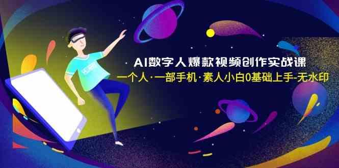 AI数字人爆款视频创作实战课，一个人一部手机·素人小白0基础上手-网创小站