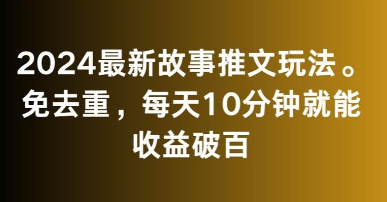 2024最新故事推文玩法，免去重，每天10分钟就能收益破百【揭秘】-网创小站