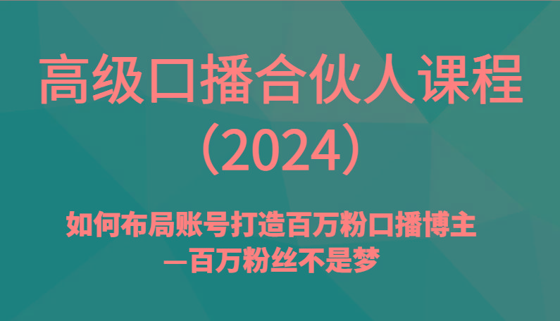 高级口播合伙人课程(2024)如何布局账号打造百万粉口播博主—百万粉丝不是梦-网创小站