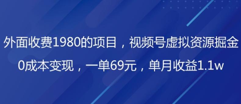 外面收费1980的项目，视频号虚拟资源掘金，0成本变现，一单69元，单月收益1.1w-网创小站