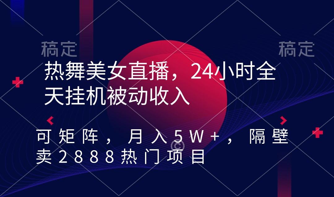 热舞美女直播，24小时全天挂机被动收入，可矩阵 月入5W+隔壁卖2888热门项目-网创小站