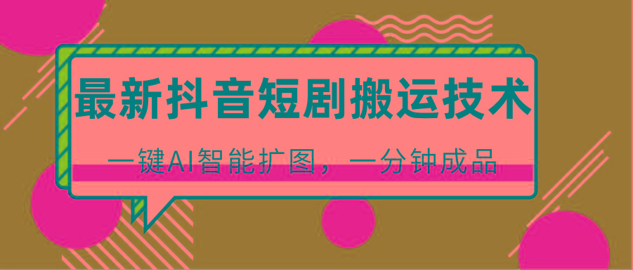 最新抖音短剧搬运技术，一键AI智能扩图，百分百过原创，秒过豆荚！-网创小站