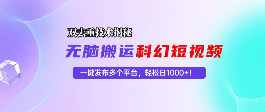 科幻短视频双重去重技术揭秘，一键发布多个平台，轻松日入1000+！-网创小站
