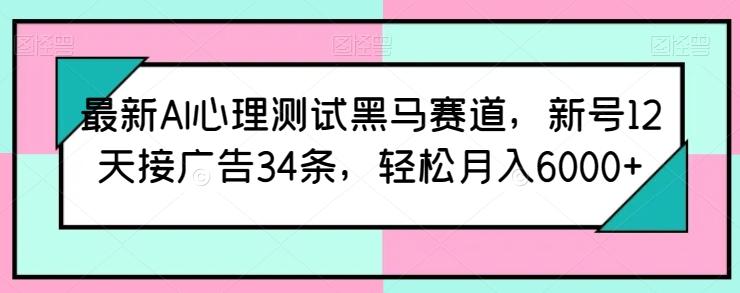 最新AI心理测试黑马赛道，新号12天接广告34条，轻松月入6000+【揭秘】-网创小站