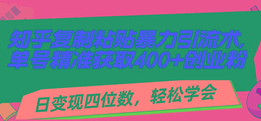 知乎复制粘贴暴力引流术，单号精准获取400+创业粉，日变现四位数，轻松…-网创小站