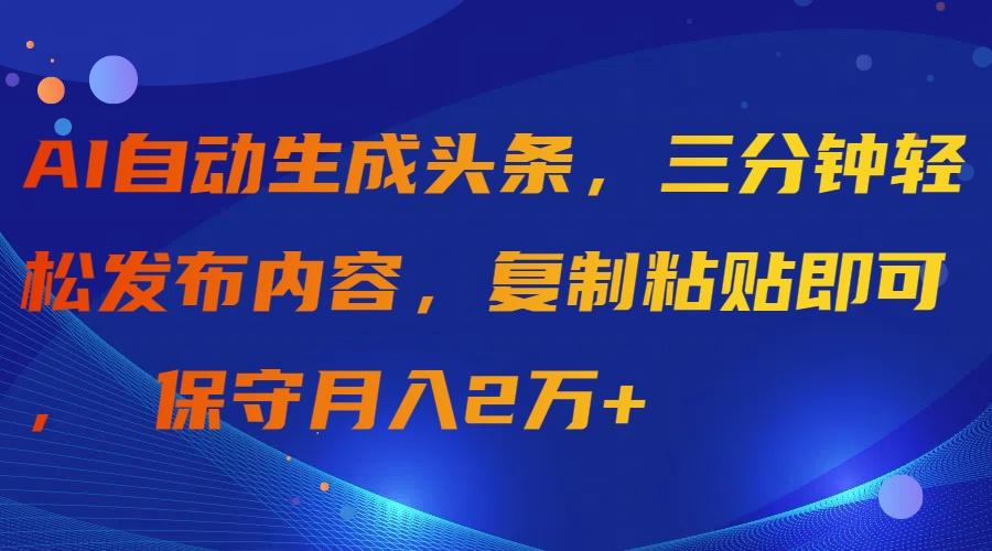 (9811期)AI自动生成头条，三分钟轻松发布内容，复制粘贴即可， 保守月入2万+-网创小站