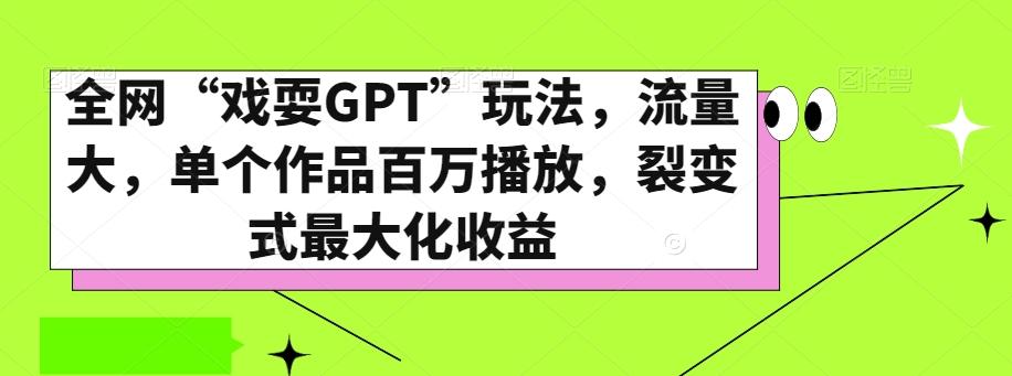 全网“戏耍GPT”玩法，流量大，单个作品百万播放，裂变式最大化收益【揭秘】-网创小站