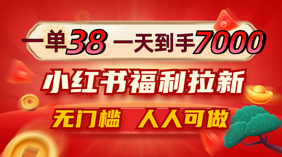 一单38，一天到手7000+，小红书福利拉新，0门槛人人可做-网创小站