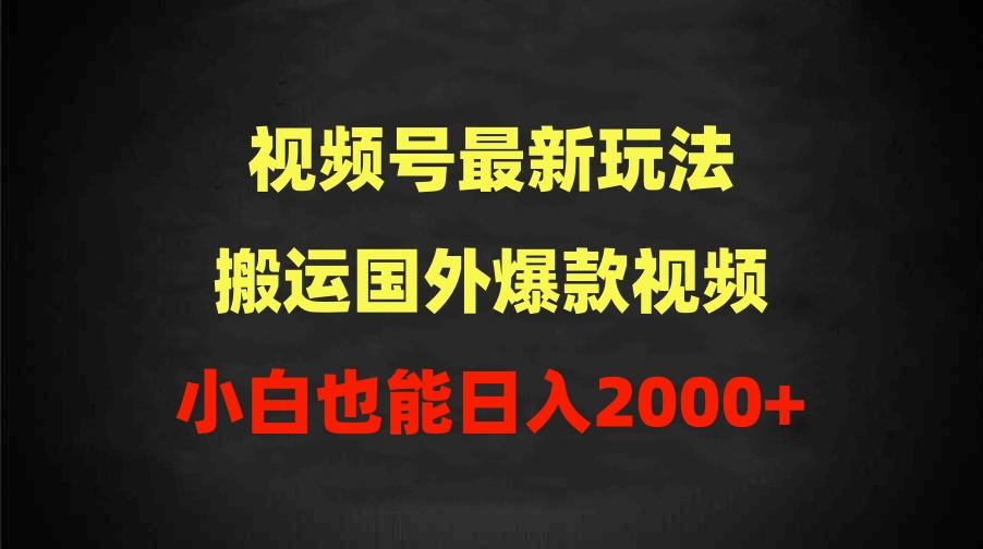 (9796期)2024视频号最新玩法，搬运国外爆款视频，100%过原创，小白也能日入2000+-网创小站