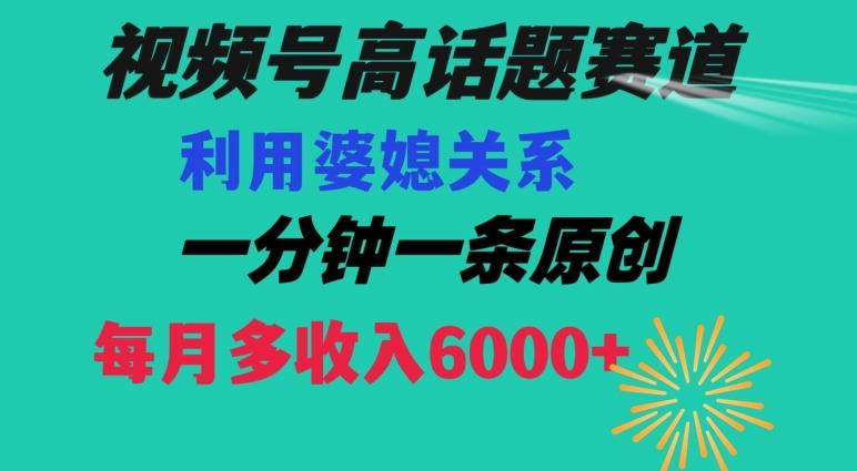 视频号流量赛道{婆媳关系}玩法话题高播放恐怖一分钟一条每月额外收入6000+【揭秘】-网创小站
