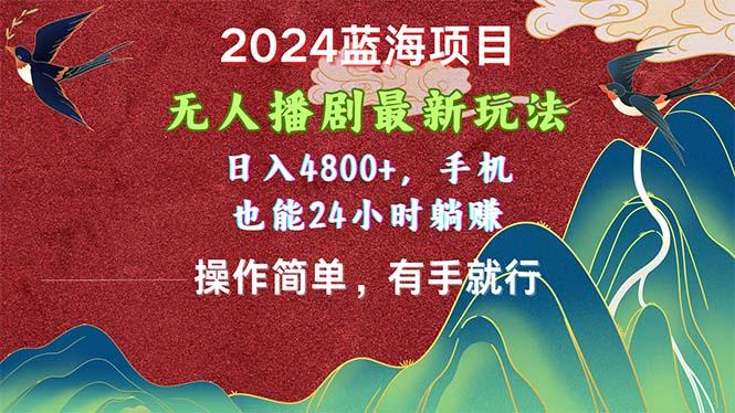 2024蓝海项目，无人播剧最新玩法，日入4800+，手机也能操作简单有手就行-网创小站
