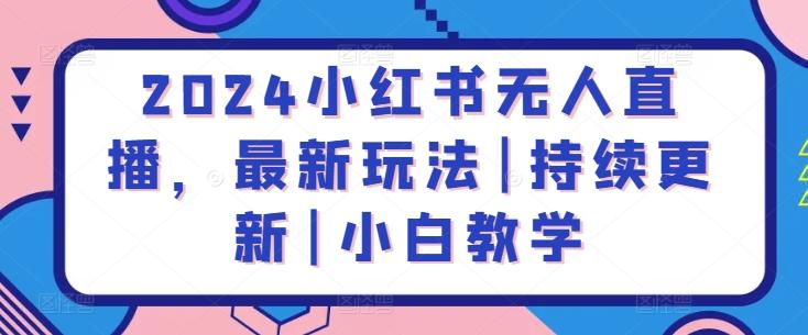 2024小红书无人直播，最新玩法|持续更新|小白教学-网创小站